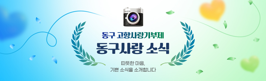동구 고향사랑기부제 동구사랑 소식 : 따뜻한 마음, 기쁜 소식을 소개합니다