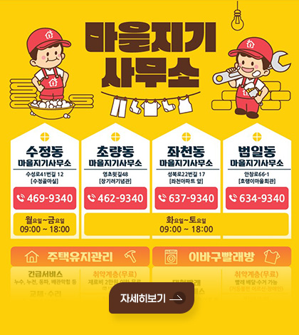 마을지기 사무소
수정동 마을지기 사무소 - 수성로41번길 12[수정골마실](☎ 469-9340) : 월요일~금요일 09:00~18:00
초량동 마을지기 사무소- 영초윗길48[장기려기념관](☎462-9340) / 좌천동 마을지기 사무소 - 성북로22번길 17[좌천아파트 앞](☎637-9340) / 범일동 마을지기 사무소- 안창로66-1[호랭이마을회관](☎634-9340) : 화요일~토요일 09:00~18:00
자세히보기