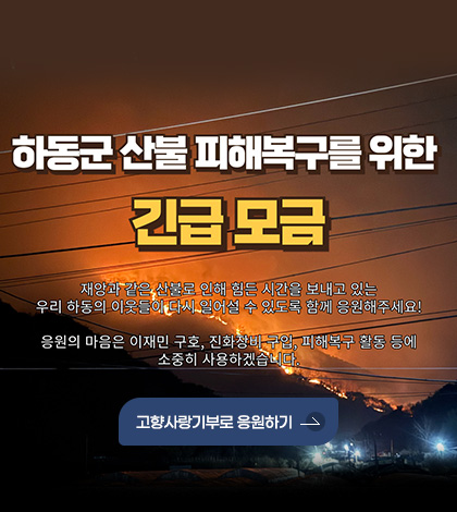 하동군 산불 피해복구를 위한 긴급 모금
재앙과 같은 산불로 인해 힘든 시간을 보내고 있는 우리 하동의 이웃들이 다시 일어설 수 있도록 함께 응원해주세요!
응원의 마음은 이재민 구호, 진화장비 구입, 피해복구 활동 등에 소중히 사용하겠습니다.
고향사랑기부로 응원하기
