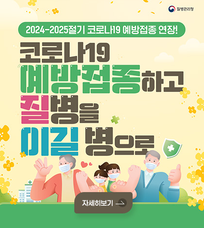 질병관리청
2024-2025절기 코로나19 예방접종 연장!
코로나19 예방접종하고 질병을 이길 병으로
자세히보기