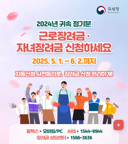 국세청
2024년 귀속 정기분
근로장려금 · 자녀장려금 신청하세요
2025. 5. 1. ~ 6. 2.까지
자동신청 사전동의로, 장려금 신청 편리하게!
홈택스 ▶ 모바일/PC
ARS ▶ 1544-9944
장려금 상담센터 ▶ 1566-3636
더보기