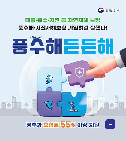 행정안전부
태풍. 홍수. 지진 등 자연재해 보장
풍수해.지진재해보험 가입하길 잘했다!
풍수해든든해
정부가 보험료 55% 이상 지원
더보기