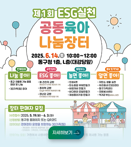 제 1회 esg실천 공동육아 나눔 장터
2025.6.14.(토) 10:00~12:00
동구청 1층, L층(대강당앞)
[나눔좋아-판매장터]
-중고, 재활용 가능 물품 매매 및 나눔
-30가족(팀) 참여
[교환장터 -ESG좋아!]
-폐 건전지 교환
-종이팩 교환 
-장난감 교환
자세히보기 

