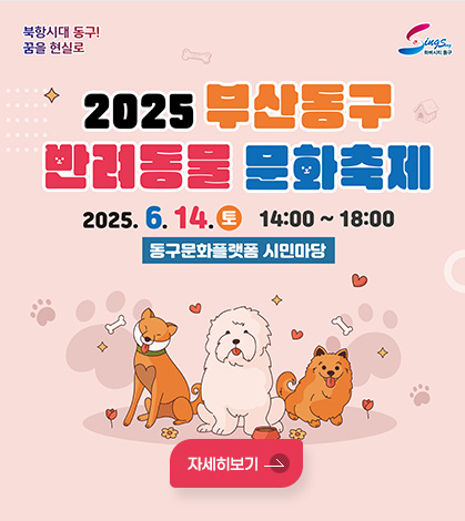 북항시대 동구! 꿈을 현실로
2025 부산동구 반려동물 문화축제
2025. 6. 14. 토 14:00 ~ 18:00
동구문화플랫폼 시민마당
자세히보기