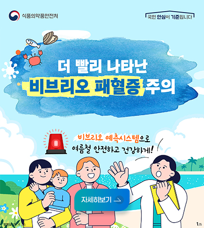 식품의약품안전처
국민 안심이 기준입니다
더 빨리 나타난 비브리오 패혈증 주의
자세히보기
