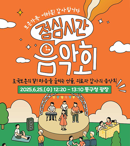 보훈가족 여러분!감사합니다
점심시간 음악회
호국보훈의달! 마음을 울리는 선율, 위로와 감사의 음악회
2025.6.25.수 12:20~13:10 동구청 광장