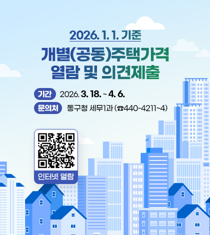 2026. 1. 1. 기준 개별(공동)주택가격 열람 및 의견제출
기간 : 2026. 3. 18. ~ 4. 6.
문의처 : 동구청 세무1과 (☎440-4211~4)
QR코드 인터넷 열람(링크 바로가기 : https://www.realtyprice.kr/notice/main/main.do)