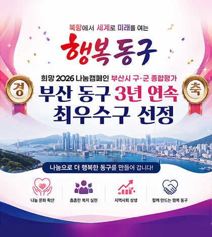 북항에서 세계로 미래를 여는 행복동구
경축 희망 2026 나눔캠페인 부산시 구·군 종합평가
부산 동구 3년 연속 최우수구 선정

나눔으로 더 행복한 동구를 만들어 갑니다!

나눔 문화 확산
촘촘한 복지 실현
지역사회 상생
함께 만드는 행복 동구