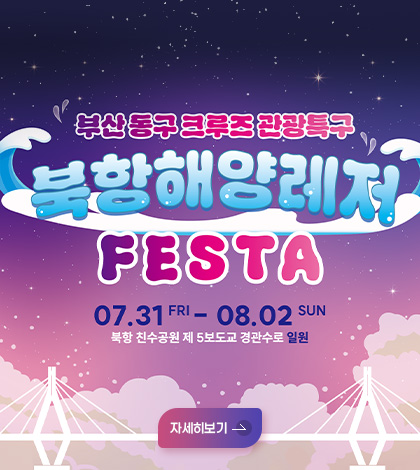 부산 동구 크루즈 관광특구
북항해양레저
FESTA
07.31 FRI - 08.02 SUN
북항 친수공원 제 5보도교 경관수로 일원

자세히보기 >