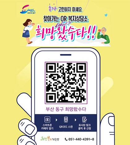 혼자 고민하지 마세요
찾아가는 QR 복지상담소
희망왔수다!!
부산 동구 희망왔수다
스마트폰 카메라 열기 > QR코드 스캔 > 표시된 링크 클릭 후 신청
희망복지지원단 051-440-4391~8