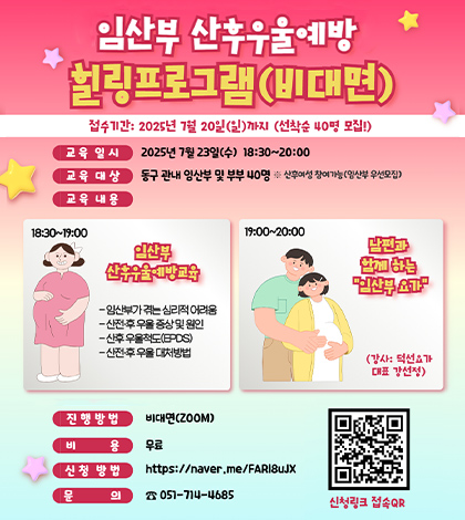 임산부 산후우울예방 힐링프로그램(비대면)
접수기간:2025년 7월 20일(일)까지 선착순(40명 모집!)
교육일시 2025년 7월 23일(수) 18:30 ~ 20:00
교육대상 동구 관내 임산부 및 부부 40명 ※산후여성 참여가능(임산부 우선모집)
교육내용
18:30 ~ 19:00 임산부 산후우울예방교육
-임산부가 겪는 심리적 어려움
-산전·후 우울 증상 및 원인
-산후 우울척도(EPDS)
-산전·후 우울 대처방법

19:00 ~ 20:00
남편과 함께하는 