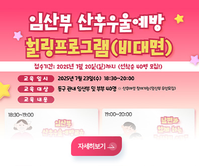 임산부 산후우울예방 힐링프로그램(비대면)
접수기간:2025년 7월 20일(일)까지 선착순(40명 모집!)
교육일시 2025년 7월 23일(수) 18:30 ~ 20:00
교육대상 동구 관내 임산부 및 부부 40명 ※산후여성 참여가능(임산부 우선모집)
교육내용
18:30 ~ 19:00 임산부 산후우울예방교육
19:00 ~ 20:00 남편과 함께하는 