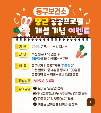 동구보건소
당근 공공프로필 개설 기념 이벤트
기간 : 2025. 7.9.(수) ~ 7.31.(목)
참여 : 부산 동구 지역 인증 후 '당근마켓'을 이용하는 동구민
내용 : 동구보건소 공공프로필 '단골맺기' 미션 완료자 중 추첨을 통하여 100명을 선정하여 동구 이바구페이 1만원 증정
당첨발표 : 2025. 8. 8.(금)
참여방법 : 
1. 모바일 '당근'앱 접속
2. '동네지도'에서 부산동구보건소 검색 후. 클릭
3. '단골맺기'및 댓글(후기)작성
4. 이벤트 참여정보 네이버 폼 등록
더보기