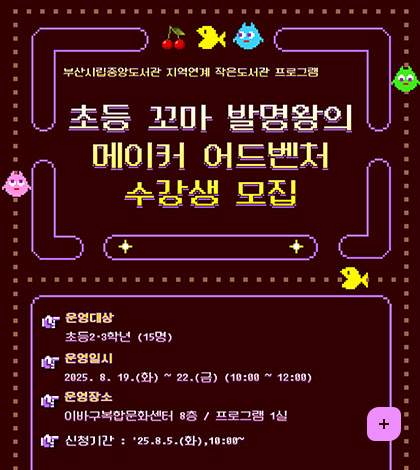 부산시립중앙도서관 지역연계 작은도서관 프로그램
초등 꼬마 발명왕의 메이커 어드벤처 수강생 모집
운영대상 : 초등 2~3학년 (15명)
운영일시 : 2025. 8. 19.(화) ~ 22.(금) (10:00 ~ 12:00)
운영장소 : 이바구복합문화센터 8층 / 프로그램 1실
신청기간 : '25. 8. 5.(화), 10:00 ~
더보기
