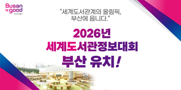 Busan is good 부산이라 좋다
세계도서관계의 올림픽, 부산에 옵니다
2026년 세계도서관광정보대회 부산 유치!