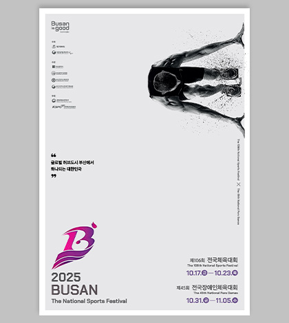 Busan is good 부산이라 좋다

주최
대한체육회
•대한장애인체육회
NORA PARALYMPIC COMMITTE

주관
부산광역시
부산광역시교육청
부산광역시체육회
BUSAN SPORTS COUNCIL
부산광역시장애인체육회
BUSAN PARA SPORTS ASSPCIATION

후원
문화체육관광부
Ministry of Culture, Sports and Tourism
KSPO 국민체육진흥공단
Korea Spars Promotion

글로벌 허브도시 부산에서
하나되는 대한민국

The 106th National Sports Festival X The 45th National Para Games

2025 BUSAN
The National Sports Festival
제106회 전국체육대회
The 106th National Sports Festival
10.17.-10.23.(목)
제45회 전국장애인체육대회
The 45th National Para Games
10.31.-11.05.(수)