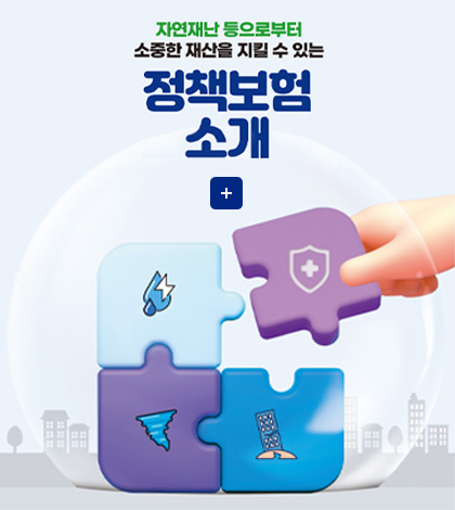 자연재난 등으로부터 소중한 재산을 지킬 수 있는 
정책보험 소개

더보기+