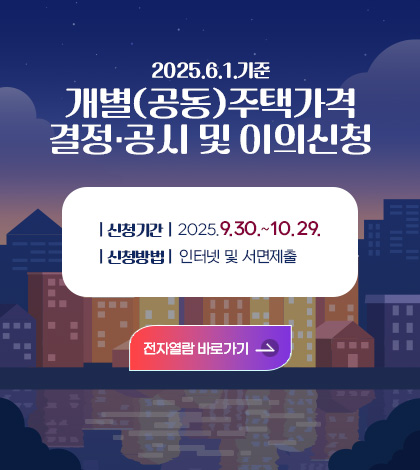 2025.6.1.기준
개별(공동)주택가격 결정·공시 및 이의신청

| 신청기간 |  2025.9.30.~10.29.
| 신청방법 |  인터넷 및 서면제출

자세히보기>
