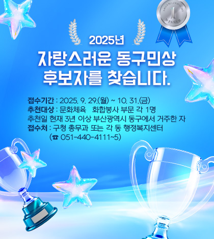 2025년
자랑스러운 동구민상 후보자를 찾습니다.

접수기간 : 2025. 9. 29.(월) ~ 10. 31.(금)
추천대상 : 문화체육 ‧ 화합봉사 부문 각 1명
추천일 현재 3년 이상 부산광역시 동구에서 거주한 자
접수처 : 구청 총무과 또는 각 동 행정복지센터
          (☎ 051-440-4111~5)