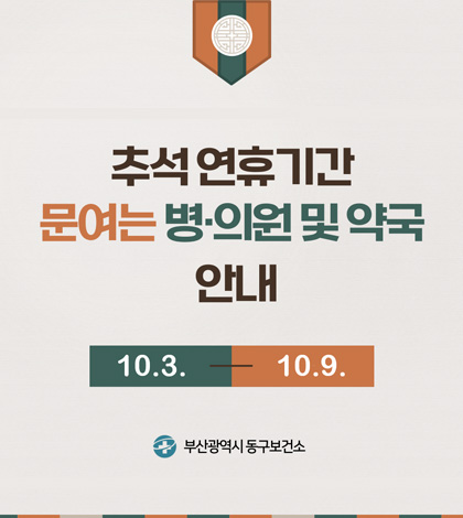 추석 연휴기간 문여는 병·의원 및 약국 안내
10.3. - 10.9.