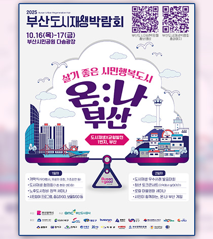 2025 Busan Urban Regeneration Fair
부산도시재생박람회

부산도시재생박람회 홍보영상 QR링크(https://youtu.be/kpgWKIKTlaM?si=YKpVnNS15Fk3_FqF)
부산도시재생박람회 홈페이지 QR링크(https://m.site.naver.com/1Qv8c)


10.16(목) - 17(금)
부산시민공원 다솜광장

살기 좋은 시민행복도시
온:나 부산

도시재생X균형발전 1번지, 부산

1일차
-개막식(무대행사,유공자 표창,기조강연 등)
-도시재생 협의회(기초·현장 센터장)
-노후도시정비 정책 세미나
-시민참여 프로그램, 줍깅하GO,보물찾GO 등

2일차
-도시재생 우수사례 발표대회
-청년 토크콘서트(지역에서 살아가기)
-로컬 마을영화 세미나
-시민이 함께하는, 온:나 부산 게임

주최 부산광역시
주관 BMC 부산도시공사
후원 부산광역시 중구,부산광역시 서구, 하버시티 동구, 영도구, bsanjin, 동래구, 남구, 부산광역시 북구, hacclae, 사하구, 금정구, 강서구, 연제구, 수영구, 新나는 사상, 기장군, 부산문화재단, 부산경제진흥원, 경성대학교