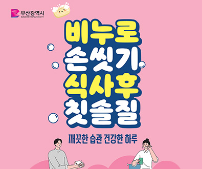 부산광역시
비누로 손씻기 식사후 칫솔질
깨끗한 습관 건강한 하루