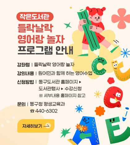 작은도서관 들락날락 영어랑 놀자 프로그램 안내
강좌명 : 들락날락 영어랑 놀자
강의내용 : 원어민과 함께 하는 영어수업
신청방법 : 동구도서관 홈페이지 - 도서관행사 - 수강신청
 ※ 세부내용 홈페이지 참고
문의 : 동구청 평생교육과 ☎ 440-6302
자세히보기