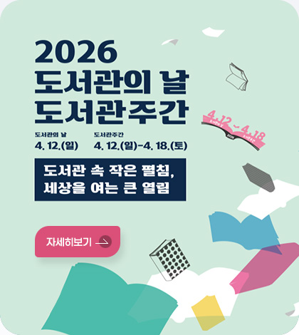 2026 도서관의 날 도서관주간
도서관의 날
4. 12.(일)
도서관주간
4. 12.(일)-4. 18.(토)
도서관 속 작은 펼침,
세장을 여는 큰 열림
자세히보기