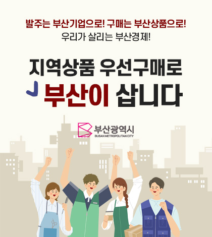 발주는 부산기업으로! 구매는 부산상품으로!
우리가 살리는 부산경제!
지역상품 우선구매로
부산이 삽니다
부산광역시