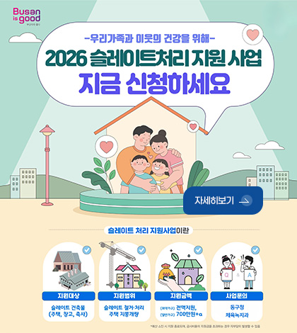 -우리가족과 이웃의 건강을 위해-

2026 슬레이트처리 지원 사업 지금 신청하세요

자세히보기 >

지원대상
슬레이트 건축물(주택,창고,축사)

지원범위
슬레이트 철거·처리
주택 지붕개량

지원금액
(취약가구) 전액지원,
(일반가구) 700만원+a

사업문의
동구청
체육녹지과

*예산 소진 시 지원 종료되며, 공사비용이 지원금을 초과하는 경우 자부담이 발생할 수 있음