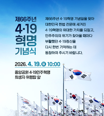 제66주년 4·19혁명 기념식

제66주년 4‧19혁명 기념일을 맞아 대한민국 헌법 전문에 새겨진 4·19혁명의
위대한 가치를 되짚고, 민주주의의 위기가 찾아올 때마다 부활했던 4·19정신을
다시 한번 기억하는 데 동참하여 주시기 바랍니다.
2026. 4. 19.(일) 10:00, 중앙공원 4‧19민주혁명희생자 위령탑 앞