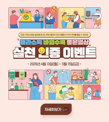 모든 국민이 매일 일회용 컵 하나씩만 줄여도 연간 폐플라스틱의 10%를 줄일 수 있어요

플라스틱 바뀔수록 좋은일상 실천 인증 이벤트
2026년 4월 13일(월) ~5월 15일[금)

자세히보기