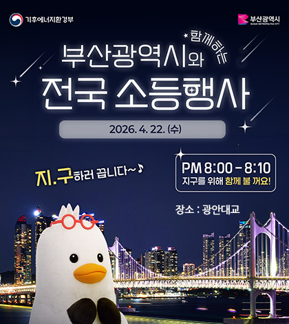 부산광역시와 함께하는 전국 소등행사
2026.4.22. (수)
지.구하러 끕니다~
PM 8:00 - 8:10
지구를 위해 함께 불 꺼요!
장소 : 광안대교