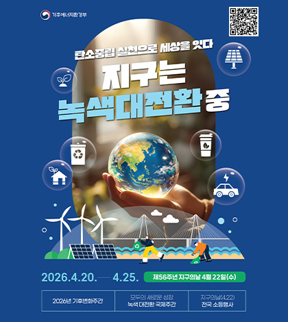 탄소중립 실천으로 세상을 잇다
지구는 녹색대전환 중
2026.4.20. - 4.25. 제56주년 지구의 날 4월 22일(수)
2026년 기후변화주간
모두의 새로운 성장
녹색 대전환 국제주간
지구의날(4.22)
전국 소등행사