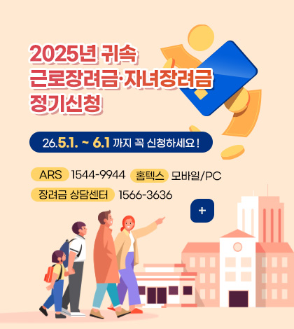 2025년 귀속
근로장려금·자녀장려금 정기신청

26.5.1. ~ 6.1 까지 꼭 신청하세요 !

ARS
1544-9944

홈텍스
모바일/PC

장려금 상담센터
1566-3636

더보기+