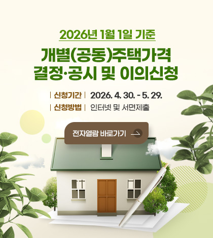2026년 1월 1일 기준
개별(공동)주택가격 결정·공시 및 이의신청
신청기간 : 2026.4.30.~5.29.
신청방법 : 인터넷 및 서면제출
전자열람 바로가기