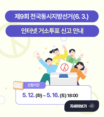 제9회 전국동시지방선거 (6.3.)
인터넷 거소투표 신고 안내
신청기간
5.12.(화)
자세히보기 >