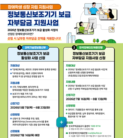 장애학생 성장 자립 지원사업
정보통신보조기기 보급
자부담금 지원사업
2026년 정보통신보조기기 보급 활성화 사업에 선정된 장애학생이라면?
선정 시 납부한 자부담금 전액을 지원합니다!
자세히보기