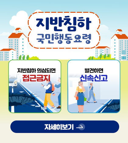 지반침하
국민행동요령
지반침하 의심되면
접근금지
발견하면
신속신고
자세히보기 >
