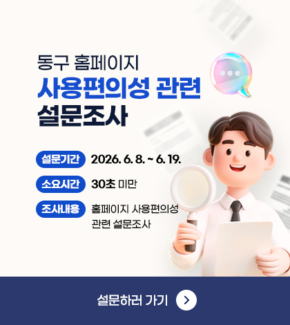 동구 홈페이지 사용편의성 관련 설문조사
설문기간 2026. 6. 8. ~ 6. 19.
소요시간 30초 미만
조사내용 홈페이지 사용편의성 관련 설문조사
설문하러 가기