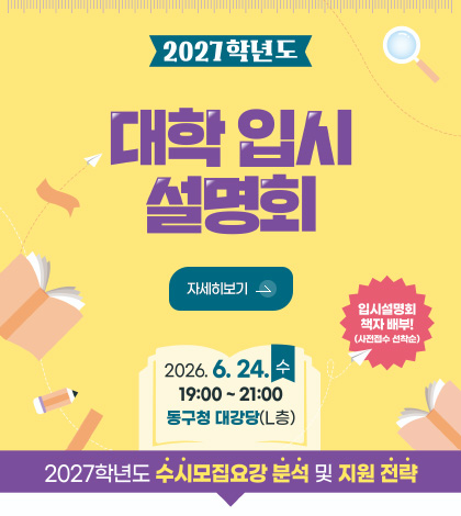 2027학년도 대학 입시 설명회
입시설명회 책자 배부!
(사전접수 선착순)
2026.6.24. 수
19:00 ~ 21:00
동구청 대강당(L층)