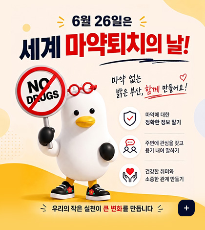 6월 26일은 세계 마약퇴치의 날!
마약 없는 밝은 부산, 함께 만들어요!
마약에 대한 정확한 정보 알기
주변에 관심을 갖고 용기 내어 말하기
건강한 취미와 소중한 관계 만들기
우리의 작은 실천이 큰 변화를 만듭니다
더보기