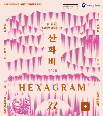 제48차 유네스코 세계유산위원회 대표공연
국립무형유산원
본질위에 단정한 꾸밈
산화비
2026
HEXAGRAM
22
더보기 +
대취타
서도소리
굿 북청사자놀음
금박장
갓얼
종묘제례악