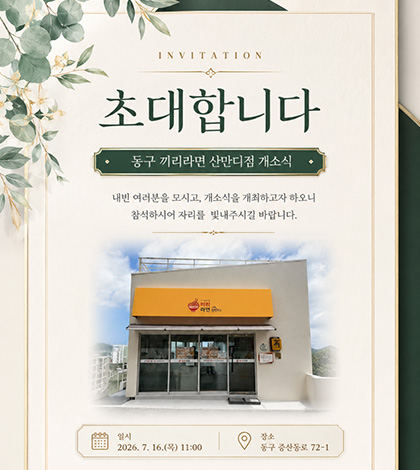 INVITATION

초대합니다
동구 끼리라면 산만디점 개소식

내빈 여러분을 모시고, 개소식을 개최하고자 하오니
참석하시어 자리를 빛내주시길 바랍니다.

일시
2026. 7. 16.(목) 11:00

장소
동구 증산동로 72-1