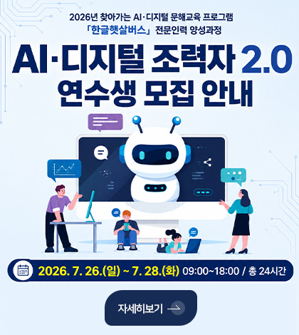 2026년 찾아가는 AI·디지털 문해교육 프로그램
「한글햇살버스」 전문인력 양성과정
AI·디지털 조력자 2.0 연수생 모집 안내
2026.7.26.(일) ~ 7.28.(화) 09:00 ~ 18:00 / 총 24시간
자세히보기 >