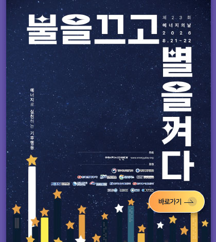 불을 끄고 별을 켜다
제23회 에너지의 날 2026 8.21 ~ 22
에너지로 실천하는 기후행동
바로가기 >