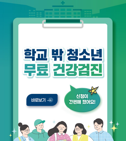 학교 밖 청소년 무료 건강검진
바로보기 >
신청이 간편해 졌어요!