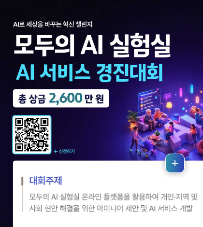 AI로 세상을 바꾸는 혁신 챌린지
모두의 AI 실험실
AI 서비스 경진대회

총 상금 2,600 만원
QR코드링크(https://contest.aitestbed.kr/) ← 신청하기

대화주제
모두의 AI 실험실 온라인 플랫폼을 활용하여 개인·지역 및 사회 현안 해결을 위한 아이디어 제안 및 AI 서비스 개발

더보기+