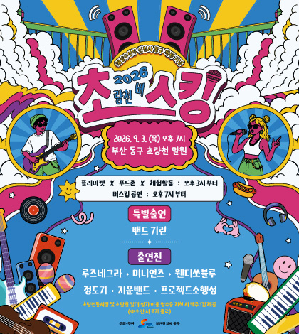 2026 초량천 버스킹
2026.9.3.(목) 오후7시
부산 동구 초량천 일원

플리마켓 X 푸드존 X 체험활동 : 오후 3시부터
버스킹 공연 : 오후 7시부터

특별출연
밴드 기린

출연진
루즈네그라·미니언즈·웬디쏘블루·정도기·지운밴드·프로젝트소행성

초량전통시장 및 초량천 일대 상가 이용 영수증 지참 시 맥주 1컵 제공
(※소진 시 조기 종료)

주최·주관 부산광역시 동구