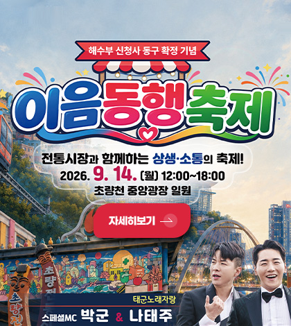 해수부 신청사 동구 확정 기념
이음 동행 축제
전통시장과 함께하는 상생·소통의 축제!
2026.9.14.(월) 23:00 ~ 18:00
초량천 중앙광장 일원
자세히보기 >
태군노래자랑
스페셜MC 박군 & 나태주